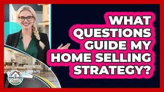 What Questions Guide My Home Selling Strategy?