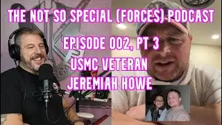 Episode 002 PT 3 of The Not So Speical (forces) Podcast, USMC Iraq War Veteran, Jeremiah Howe..