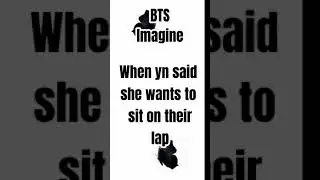 BTS Imagine (When yn said she wants to sit on their lap) #bearfics