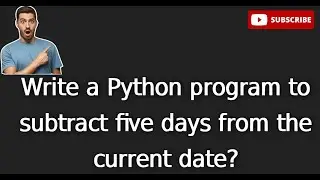 dt 5.Write a Python program to subtract five days from the current date?