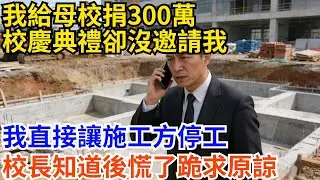 我給母校捐了300萬，校慶典禮卻沒邀請我，我直接打電話給施工方：不好意思，那棟實驗樓的地基先別打了，校長知道後慌了跪求原諒#故事分享 #故事頻道 #完结故事 #正能量 #奇闻故事