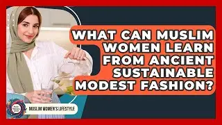 What Can Muslim Women Learn From Ancient Sustainable Modest Fashion? - Muslim Womens Lifestyle