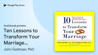 Ten Lessons to Transform Your Marriage:&hellip; by John Gottman, PhD &middot; Audiobook preview