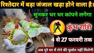कुंभ राशि में 4 से 27 फरवरी तक रिश्तेदार में बड़ा जंजाल खड़ा होने वाला है #kumbhrashi सुनकर थर थर...