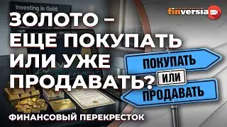 Золото - ЕЩЕ покупать или УЖЕ продавать? / Финансовый перекресток