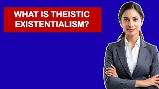 What Is Theistic Existentialism?