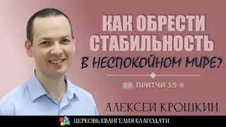 КАК ОБРЕСТИ СТАБИЛЬНОСТЬ В НЕСПОКОЙНОМ МИРЕ l Притчи 3:5-8 l Алексей Крошкин l 30.04