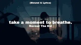 take a moment to breathe. - Normal The Kid (Slowed & Lyrics)