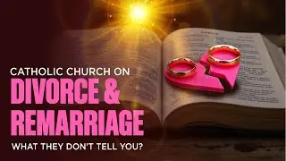 Catholic Church on Divorce & Remarriage: Mercy or Unchangeable Truth?