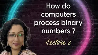 How do computers process binary numbers ? | A brief overview | Lecture 3