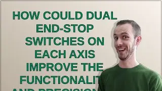 3dprinting: How could dual end-stop switches on each axis improve the functionality and precision...
