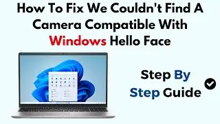 How To Fix We Couldn't Find A Camera Compatible With Windows Hello Face