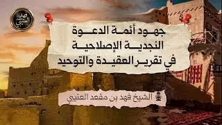 جهود أئمة الدعوة النجدية الإصلاحية في تقرير العقيدة والتوحيد 🎙️الشيخ فهد بن مقعد العتيبي