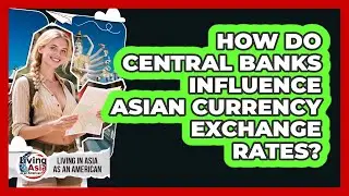 How Do Central Banks Influence Asian Currency Exchange Rates? - Living in Asia as an American