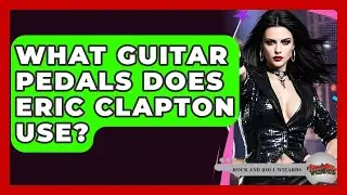 What Guitar Pedals Does Eric Clapton Use? - Rock and Roll Wizards