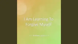I Am Learning To Forgive Myself