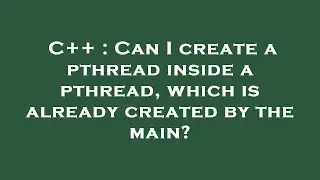 C++ : Can I create a pthread inside a pthread, which is already created by the main?