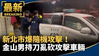 新北市爆隨機攻擊！　金山男持刀亂砍攻擊車輛｜#鏡新聞