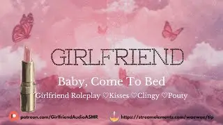 Baby, Come To Bed [Girlfriend Roleplay][Kisses][Clingy][Pouty][F4A] ASMR