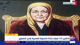 هذا الصباح| الذكرى 142 لميلاد رائدة النسوية المصرية هدى شعراوي