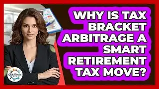 Why Is Tax Bracket Arbitrage A Smart Retirement Tax Move? - Get Retirement Help