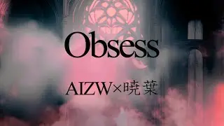 【オリジナル曲】Obsess【AIZW×暁葉】