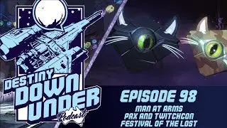 Destiny Down Under Podcast - Episode 98 - Man at Arms, PAX, Twitchcon and FotL!