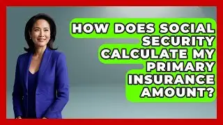 How Does Social Security Calculate My Primary Insurance Amount? - Get Retirement Help