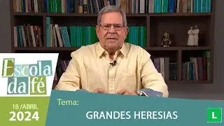 Escola da Fé - Grandes Heresias - 18/04/2024