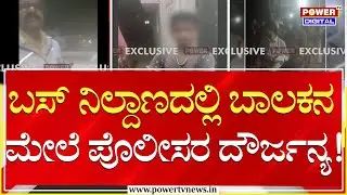 Police : ಬಸ್‌ ನಿಲ್ದಾಣದಲ್ಲಿ ಬಾಲಕನ ಮೇಲೆ ಪೊಲೀಸರ ದೌರ್ಜನ್ಯ..!| Gangavathi | Power TV News