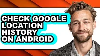 How to Check Google Location History on Android (updated)