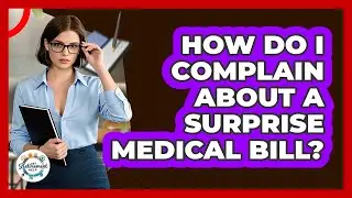 How Do I Complain About A Surprise Medical Bill?