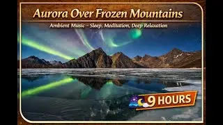 Aurora Over Frozen Mountains 🌌 9 Hours of Ambient Music for Sleep, Meditation & Deep Relaxation