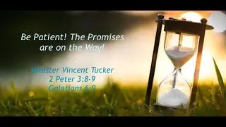 Minister Vincent Tucker | Be Patient! The Promises are on the Way! | 2 Peter 3:8-9, Galatians 6:9