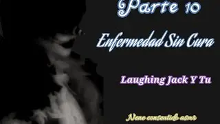 Enfermedad sin cura/ Laughing Jack y tú|| parte 10