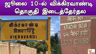 ஜூலை 10 ல் விக்கிரவாண்டி தொகுதி இடைத்தேர்தல | Vikravandi | Byelection