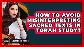 How To Avoid Misinterpreting Sacred Texts In Torah Study? - Explaining The Torah