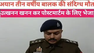 तीन वर्षीय बालक की संदिग्ध मौत मामले में बड़ा खुलासा शव उत्खनन कर पोस्टमार्टम के लिए भेजा गया