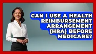 Can I Use A Health Reimbursement Arrangement (HRA) Before Medicare? - Get Retirement Help