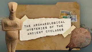 The Archaeological Mysteries of the Ancient Cyclades