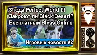 [НОВОСТИ] Закрыли Black Desert / Бесплатный Bless /3 года Perfect World/ Игровые новости #2