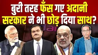 बुरी तरह फँस गए Adani, सरकार ने भी छोड़ दिया साथ? #ashokkumarpandey