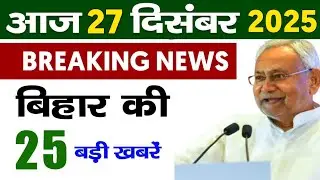 27 December 2025 | Bihar Ki 25 Badi Khabrein | Aaj Ki Sabse Badi Updates | Bihar News Today 