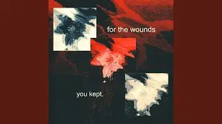 for the wounds you kept