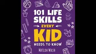 101 Life Skills Every Kid Needs to Know - How to set goals, cook, clean, garden, be a good friend,