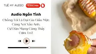 |Truyện Audio| Chồng Tôi Là Đại Gia Giấu Mặt Càng Nói Xấu Anh, Cư Dân Mạng Càng Thấy Cơm Tró! Tuệ Hy