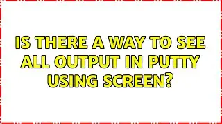 Is there a way to see all output in PuTTy using screen?
