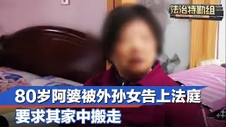 80岁阿婆被外孙女告上法庭，要求其家中搬走#法治特勤组  FULL