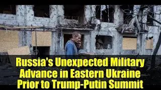 Russia's Unexpected Military Advance in Eastern Ukraine Prior to Trump-Putin Summit