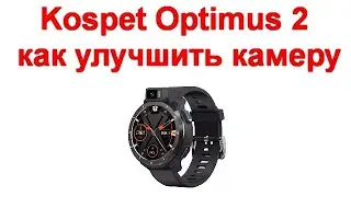 Kospet Optimus 2 как улучшить камеру